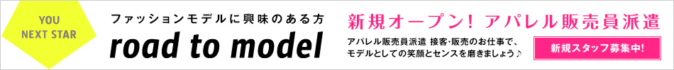 ファッションモデルに興味のある方road to model 新規オープン！アパレルモデル派遣 アパレル店にてモデルとして派遣。ステップアップしモデルへの道へ！！新規スタッフ募集中！